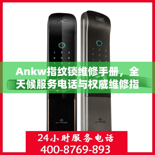 Ankw指纹锁维修手册，全天候服务电话与权威维修指南