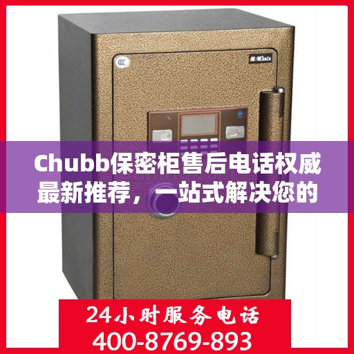 Chubb保密柜售后电话权威最新推荐，一站式解决您的服务需求