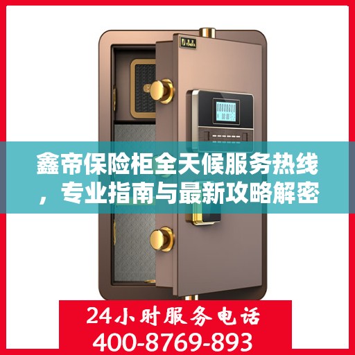 鑫帝保险柜全天候服务热线，专业指南与最新攻略解密