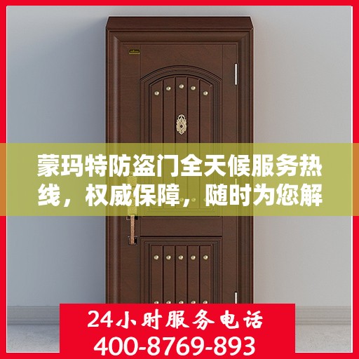 蒙玛特防盗门全天候服务热线，权威保障，随时为您解答！