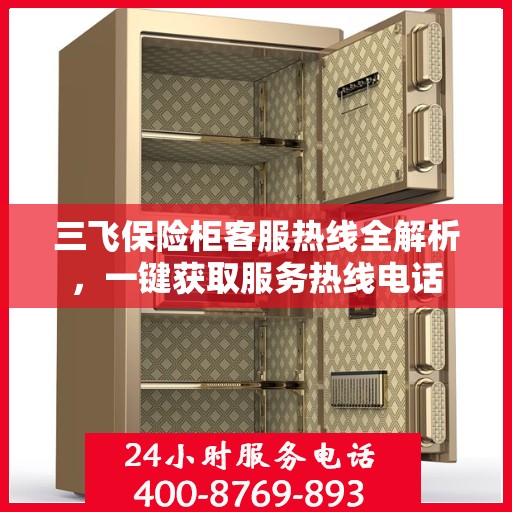 三飞保险柜客服热线全解析，一键获取服务热线电话