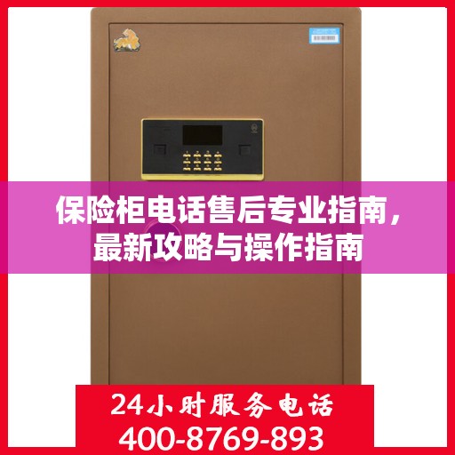 保险柜电话售后专业指南，最新攻略与操作指南