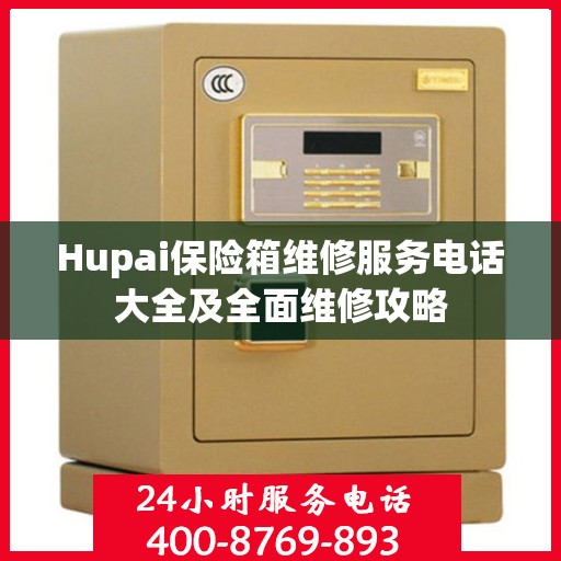 Hupai保险箱维修服务电话大全及全面维修攻略