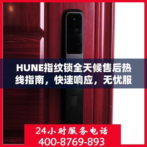 HUNE指纹锁全天候售后热线指南，快速响应，无忧服务体验