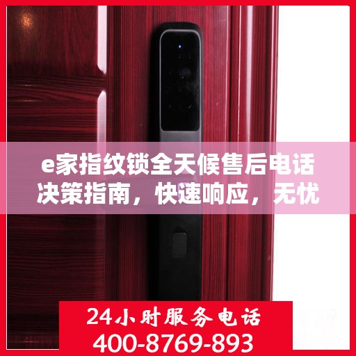 e家指纹锁全天候售后电话决策指南，快速响应，无忧服务