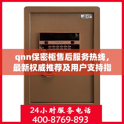 qnn保密柜售后服务热线，最新权威推荐及用户支持指南