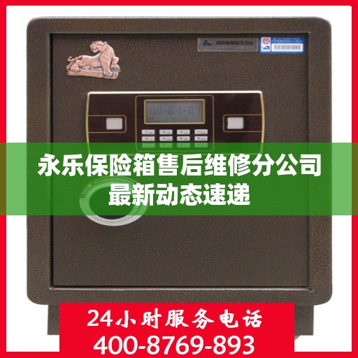永乐保险箱售后维修分公司最新动态速递
