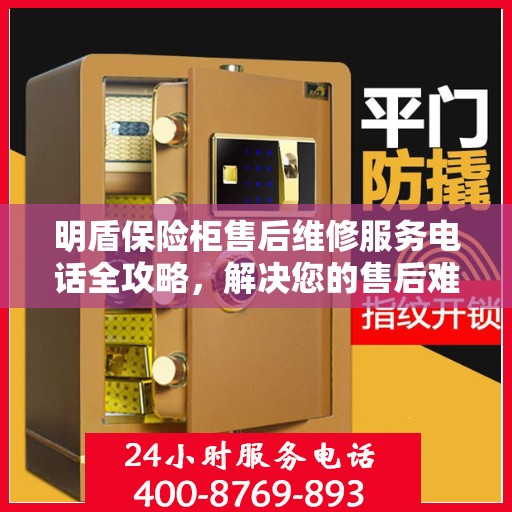 明盾保险柜售后维修服务电话全攻略，解决您的售后难题