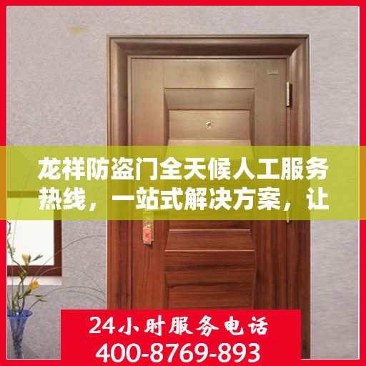 龙祥防盗门全天候人工服务热线，一站式解决方案，让您无忧！