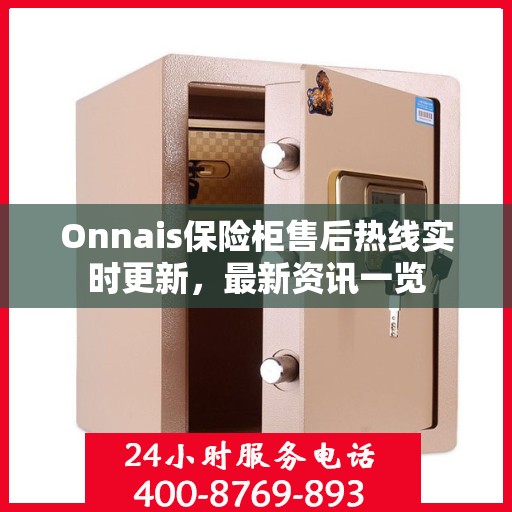 Onnais保险柜售后热线实时更新，最新资讯一览