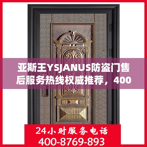 亚斯王YSJANUS防盗门售后服务热线权威推荐，400电话最新指南