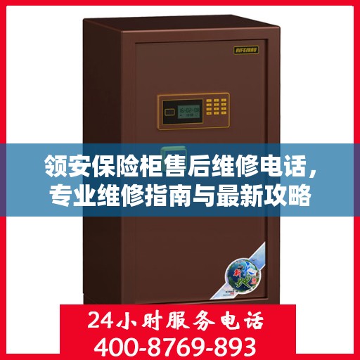 领安保险柜售后维修电话，专业维修指南与最新攻略
