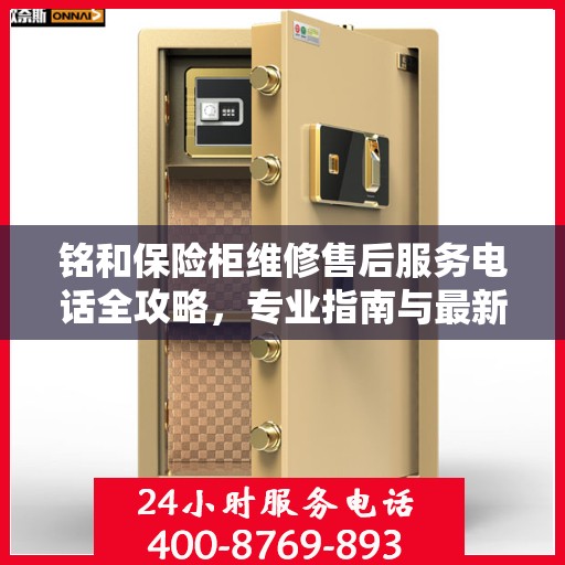 铭和保险柜维修售后服务电话全攻略，专业指南与最新电话信息
