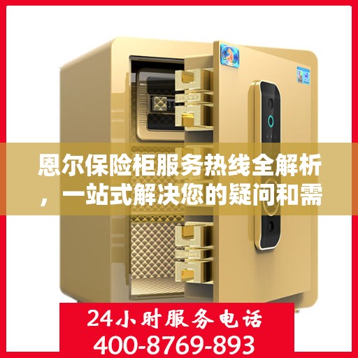 恩尔保险柜服务热线全解析，一站式解决您的疑问和需求