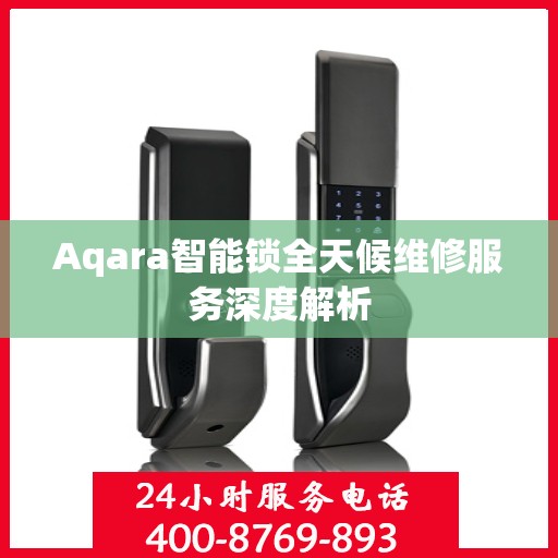 Aqara智能锁全天候维修服务深度解析