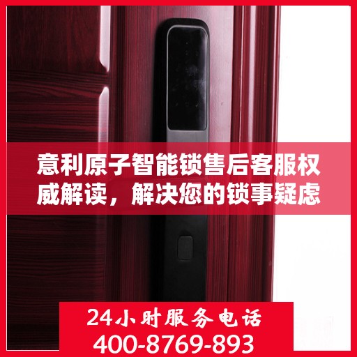 意利原子智能锁售后客服权威解读，解决您的锁事疑虑