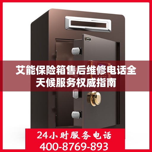 艾能保险箱售后维修电话全天候服务权威指南