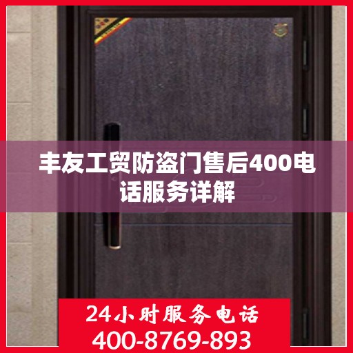 丰友工贸防盗门售后400电话服务详解