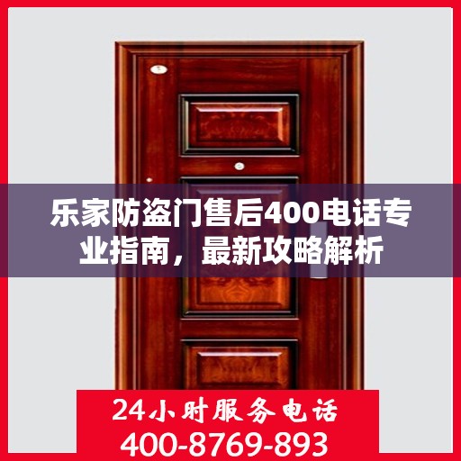 乐家防盗门售后400电话专业指南，最新攻略解析