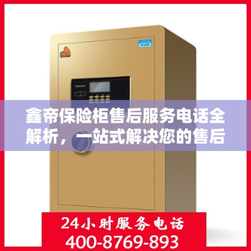 鑫帝保险柜售后服务电话全解析，一站式解决您的售后需求