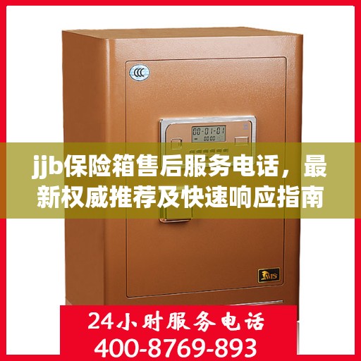 jjb保险箱售后服务电话，最新权威推荐及快速响应指南