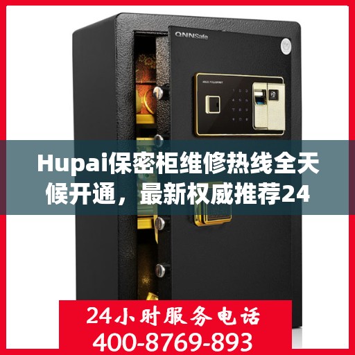 Hupai保密柜维修热线全天候开通，最新权威推荐24小时客服支持