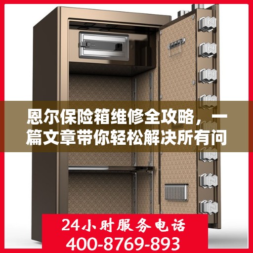 恩尔保险箱维修全攻略，一篇文章带你轻松解决所有问题