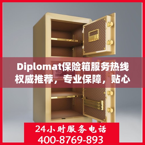 Diplomat保险箱服务热线权威推荐，专业保障，贴心守护您的安全之选
