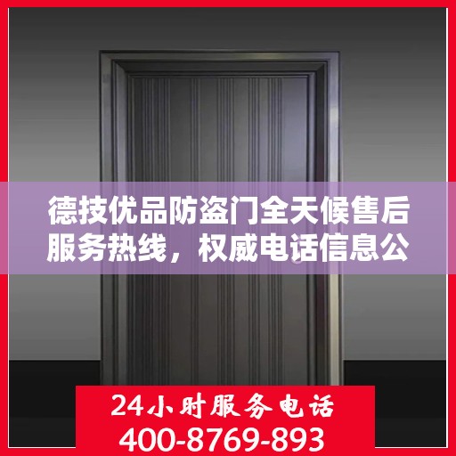 德技优品防盗门全天候售后服务热线，权威电话信息公布