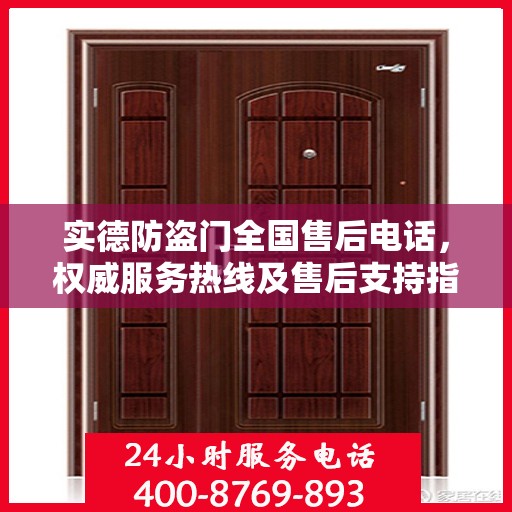 实德防盗门全国售后电话，权威服务热线及售后支持指南