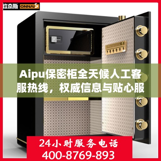 Aipu保密柜全天候人工客服热线，权威信息与贴心服务