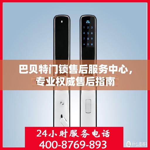 巴贝特门锁售后服务中心，专业权威售后指南