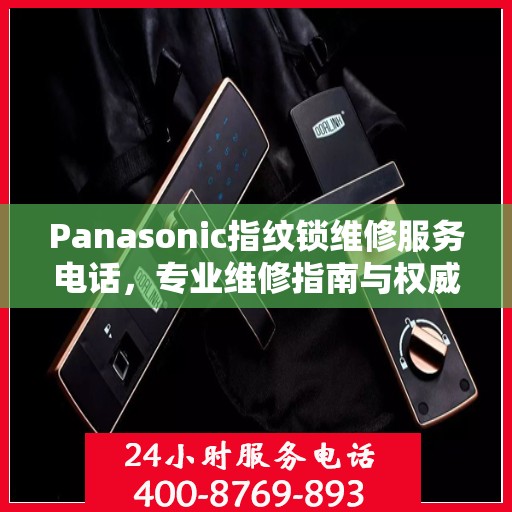 Panasonic指纹锁维修服务电话，专业维修指南与权威联系方式
