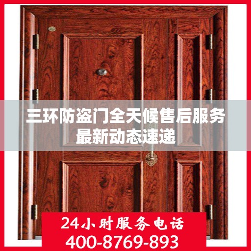 三环防盗门全天候售后服务最新动态速递