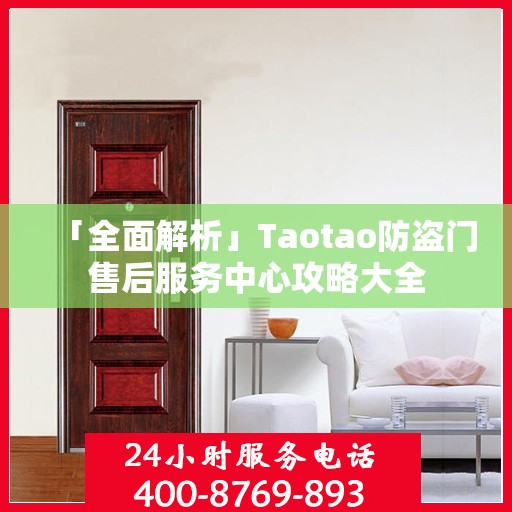 「全面解析」Taotao防盗门售后服务中心攻略大全