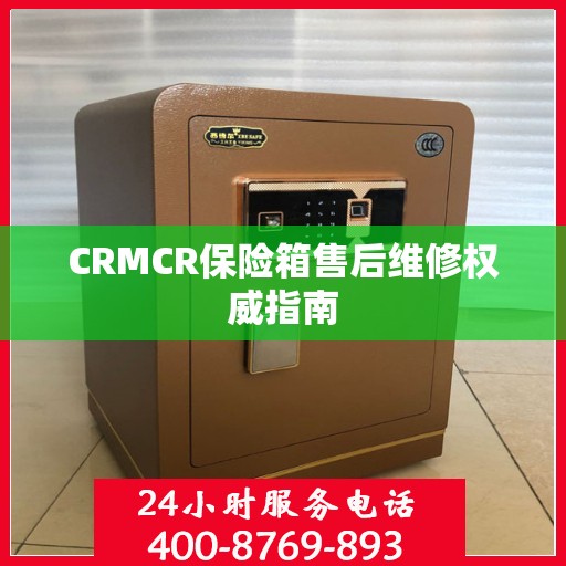 CRMCR保险箱售后维修权威指南