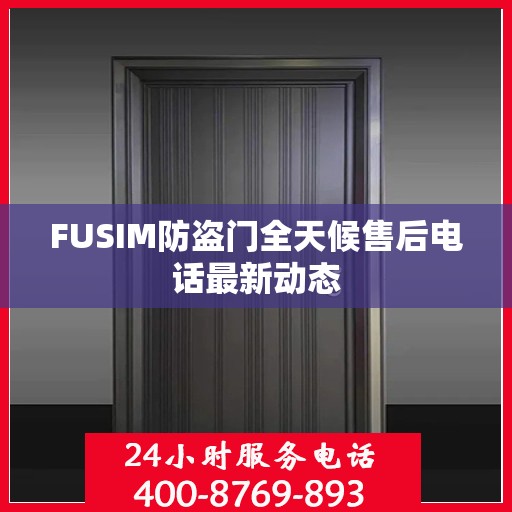 FUSIM防盗门全天候售后电话最新动态