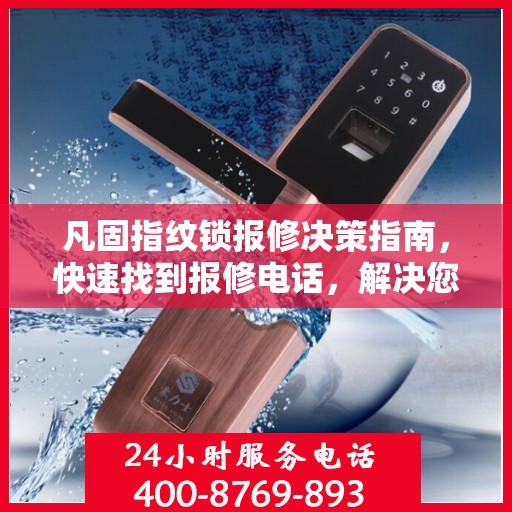 凡固指纹锁报修决策指南，快速找到报修电话，解决您的锁事困扰！