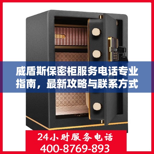 威盾斯保密柜服务电话专业指南，最新攻略与联系方式