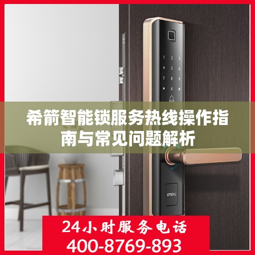 希箭智能锁服务热线操作指南与常见问题解析