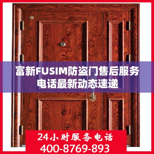 富新FUSIM防盗门售后服务电话最新动态速递