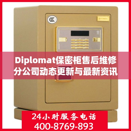 Diplomat保密柜售后维修分公司动态更新与最新资讯