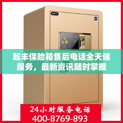 超丰保险箱售后电话全天候服务，最新资讯随时掌握