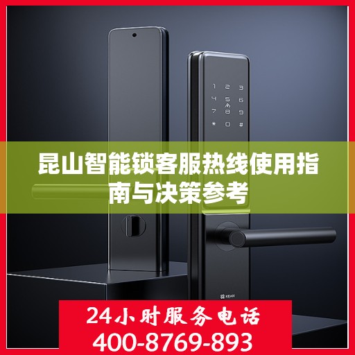 昆山智能锁客服热线使用指南与决策参考