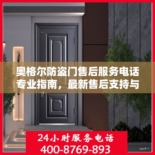 奥格尔防盗门售后服务电话专业指南，最新售后支持与服务攻略