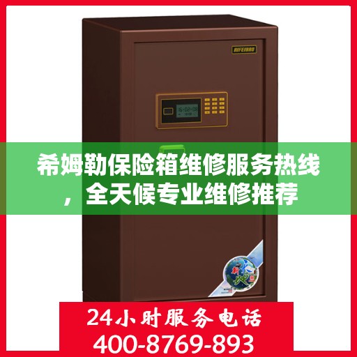 希姆勒保险箱维修服务热线，全天候专业维修推荐
