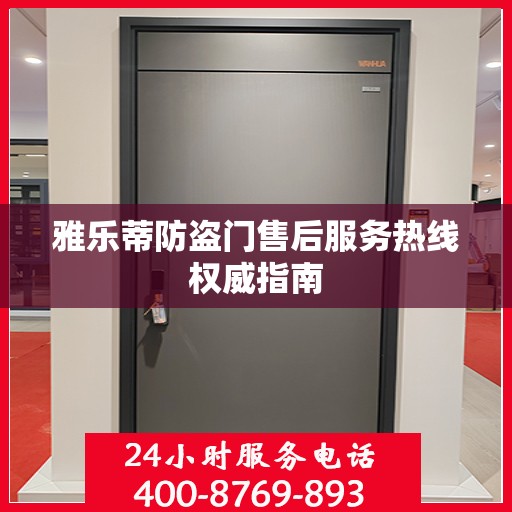 雅乐蒂防盗门售后服务热线权威指南