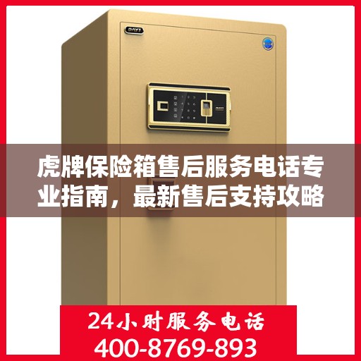 虎牌保险箱售后服务电话专业指南，最新售后支持攻略