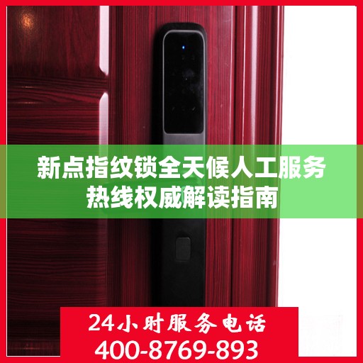 新点指纹锁全天候人工服务热线权威解读指南