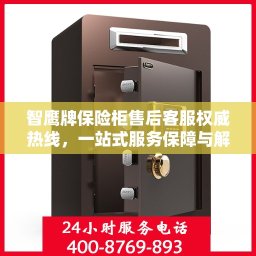 智鹰牌保险柜售后客服权威热线，一站式服务保障与解决方案支持